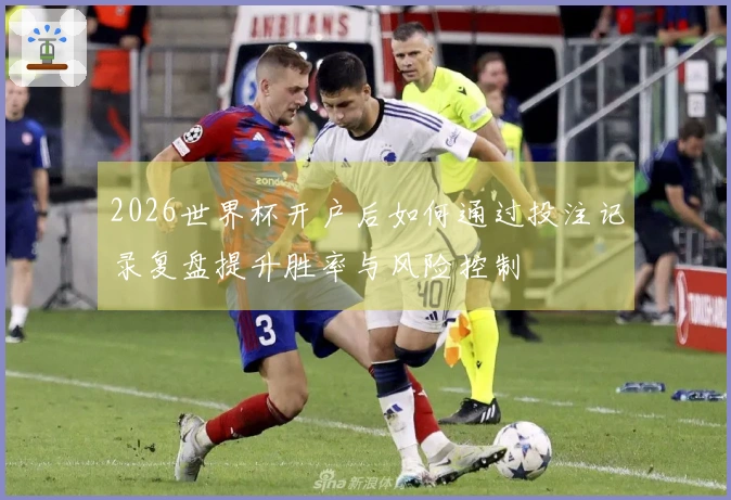 2026世界杯开户后如何通过投注记录复盘提升胜率与风险控制