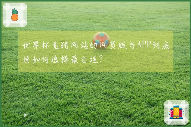 世界杯竞猜网站的网页版与APP到底该如何选择最合适？